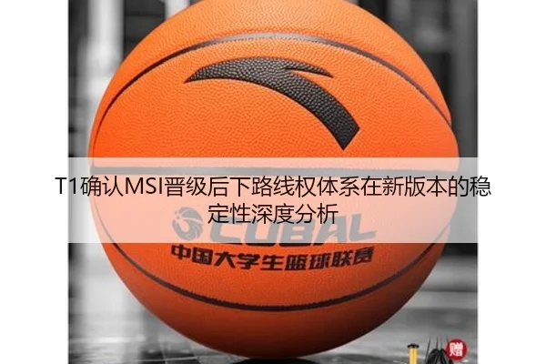 T1确认MSI晋级后下路线权体系在新版本的稳定性深度分析